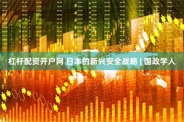 杠杆配资开户网 日本的新兴安全战略 | 国政学人