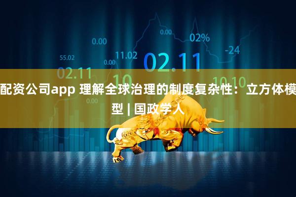 配资公司app 理解全球治理的制度复杂性：立方体模型 | 国政学人