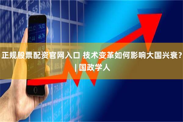 正规股票配资官网入口 技术变革如何影响大国兴衰？ | 国政学人