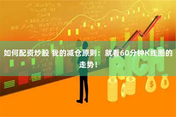 如何配资炒股 我的减仓原则：就看60分钟K线图的走势！